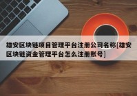 雄安区块链项目管理平台注册公司名称[雄安区块链资金管理平台怎么注册账号]