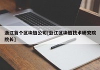 浙江首个区块链公司[浙江区块链技术研究院院长]