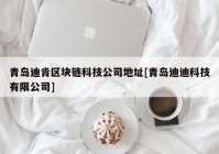 青岛迪肯区块链科技公司地址[青岛迪迪科技有限公司]