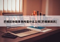 巴根区块链事务所是什么公司[巴根那简历]