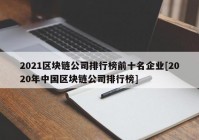 2021区块链公司排行榜前十名企业[2020年中国区块链公司排行榜]