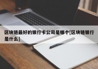 区块链最好的银行卡公司是哪个[区块链银行是什么]