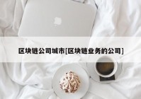 区块链公司城市[区块链业务的公司]