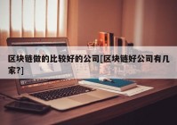 区块链做的比较好的公司[区块链好公司有几家?]