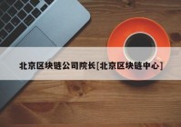 北京区块链公司院长[北京区块链中心]