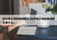 区块链公司的组成部分[区块链公司的组成部分是什么]