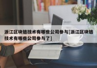 浙江区块链技术有哪些公司参与[浙江区块链技术有哪些公司参与了]