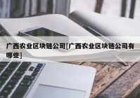 广西农业区块链公司[广西农业区块链公司有哪些]