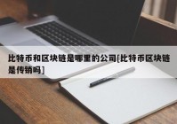 比特币和区块链是哪里的公司[比特币区块链是传销吗]