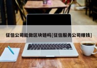 征信公司能做区块链吗[征信服务公司赚钱]