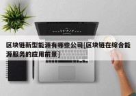 区块链新型能源有哪些公司[区块链在综合能源服务的应用前景]