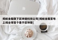 蚂蚁金服旗下区块链科技公司[蚂蚁金服宣布上线全球首个基于区块链]