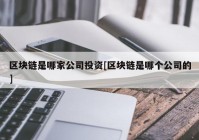 区块链是哪家公司投资[区块链是哪个公司的]