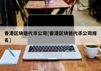 香港区块链代币公司[香港区块链代币公司排名]