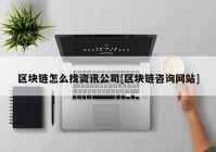 区块链怎么找资讯公司[区块链咨询网站]