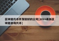 区块链代币开发较好的公司[2021最新区块链游戏代币]