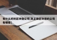 有什么好的区块链公司[真正做区块链的公司有哪些]