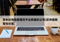 发布区块链颠覆性平台数据的公司[区块链颠覆性价值]