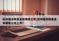 区块链关联基金有哪些公司[区块链关联基金有哪些公司上市]