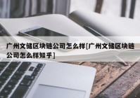 广州文储区块链公司怎么样[广州文储区块链公司怎么样知乎]