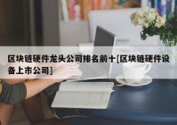 区块链硬件龙头公司排名前十[区块链硬件设备上市公司]