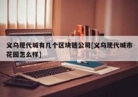 义乌现代城有几个区块链公司[义乌现代城市花园怎么样]