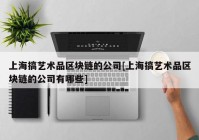 上海搞艺术品区块链的公司[上海搞艺术品区块链的公司有哪些]