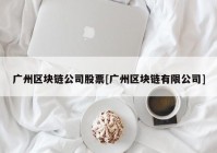 广州区块链公司股票[广州区块链有限公司]