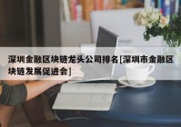 深圳金融区块链龙头公司排名[深圳市金融区块链发展促进会]