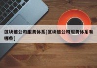 区块链公司服务体系[区块链公司服务体系有哪些]