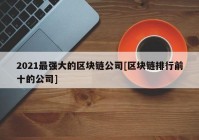 2021最强大的区块链公司[区块链排行前十的公司]